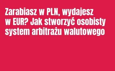 Obraz do artykułu: Zarabiasz w PLN, wydajesz w EUR? Jak stworzyć osobisty system arbitrażu walutowego