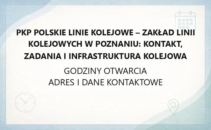 PKP Polskie Linie Kolejowe - Zakład Linii Kolejowych w Poznaniu: kontakt, zadania i infrastruktura kolejowa